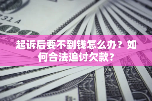 武汉起诉后要不到钱怎么办？如何合法追讨欠款？