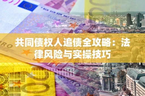 武汉共同债权人追债全攻略：法律风险与实操技巧