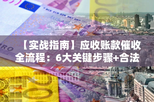 武汉【实战指南】应收账款催收全流程：6大关键步骤+合法回款技巧