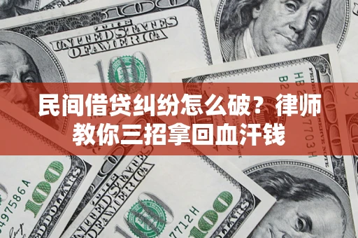 武汉民间借贷纠纷怎么破？律师教你三招拿回血汗钱