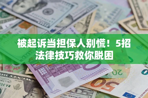 武汉被起诉当担保人别慌！5招法律技巧救你脱困