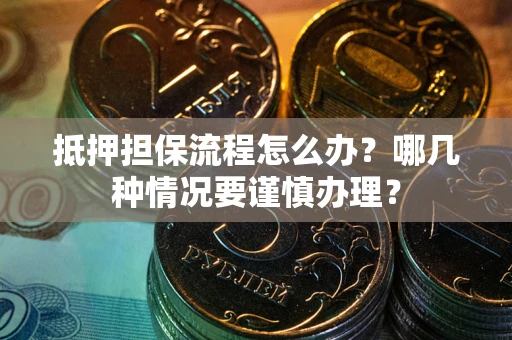 武汉抵押担保流程怎么办？哪几种情况要谨慎办理？