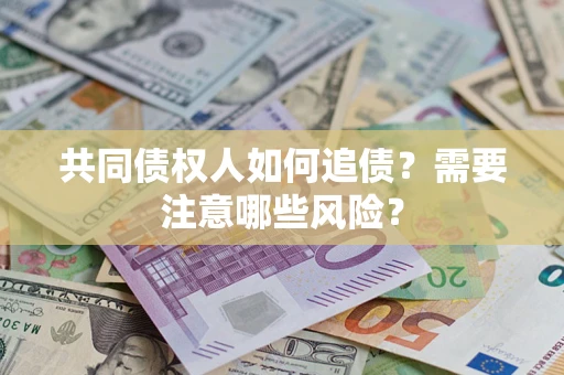 武汉共同债权人如何追债？需要注意哪些风险？