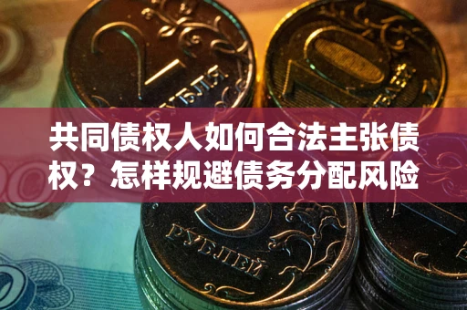 武汉共同债权人如何合法主张债权？怎样规避债务分配风险？