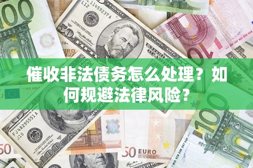 武汉催收非法债务怎么处理？如何规避法律风险？