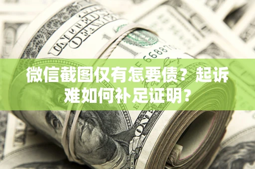 武汉微信截图仅有怎要债？起诉难如何补足证明？