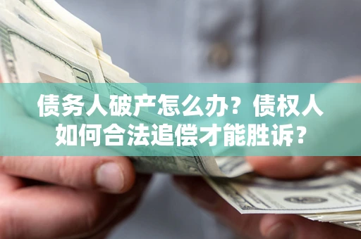 武汉债务人破产怎么办？债权人如何合法追偿才能胜诉？