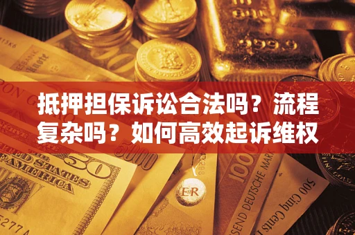 武汉抵押担保诉讼合法吗？流程复杂吗？如何高效起诉维权？