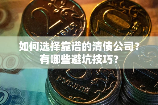 武汉如何选择靠谱的清债公司？有哪些避坑技巧？