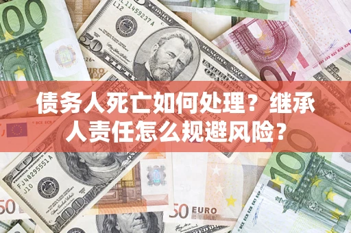 武汉债务人死亡如何处理?继承人责任怎么规避风险? 武汉债务人死亡如何处理?继承人责任怎么规避风险?