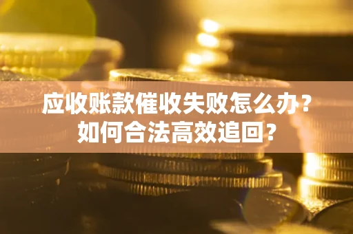 武汉应收账款催收失败怎么办？如何合法高效追回？