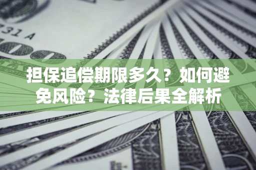武汉担保追偿期限多久？如何避免风险？法律后果全解析