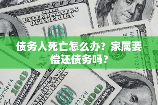 武汉债务人死亡怎么办？家属要偿还债务吗？
