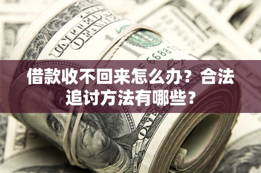 武汉借款收不回来怎么办？合法追讨方法有哪些？