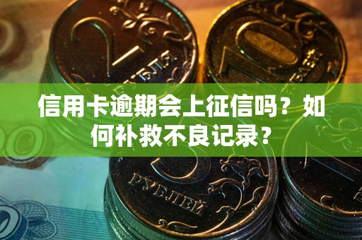 武汉信用卡逾期会上征信吗？如何补救不良记录？