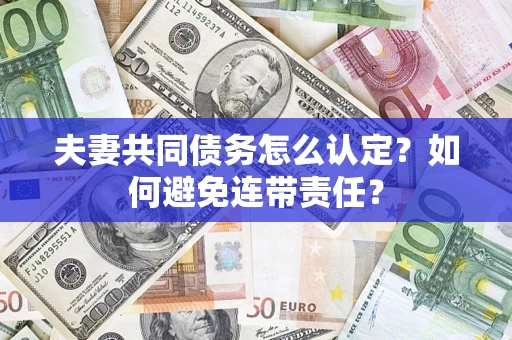 武汉夫妻共同债务怎么认定？如何避免连带责任？