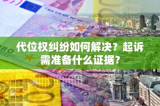 武汉代位权纠纷如何解决？起诉需准备什么证据？