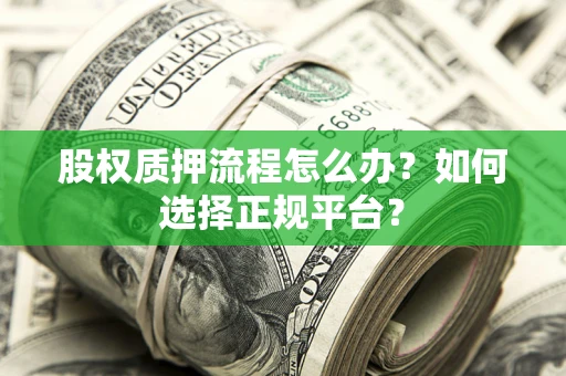 武汉股权质押流程怎么办？如何选择正规平台？