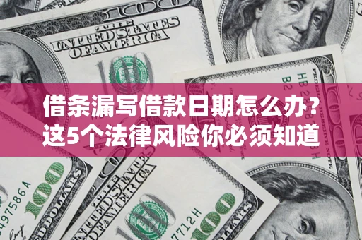 武汉借条漏写借款日期怎么办？这5个法律风险你必须知道