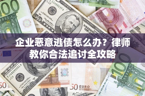 武汉企业恶意逃债怎么办？律师教你合法追讨全攻略