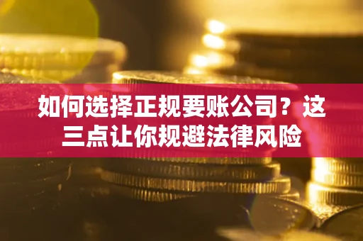 武汉如何选择正规要账公司？这三点让你规避法律风险
