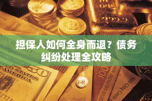 武汉担保人如何全身而退？债务纠纷处理全攻略