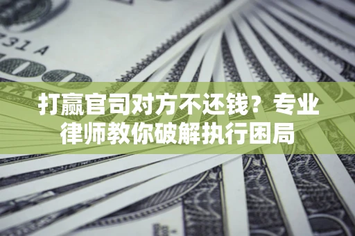 武汉打赢官司对方不还钱？专业律师教你破解执行困局