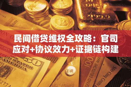 武汉民间借贷维权全攻略：官司应对+协议效力+证据链构建指南