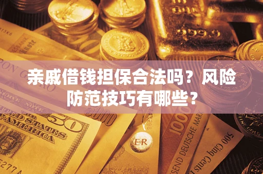 武汉亲戚借钱担保合法吗？风险防范技巧有哪些？
