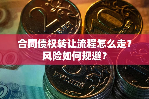 武汉合同债权转让流程怎么走？风险如何规避？
