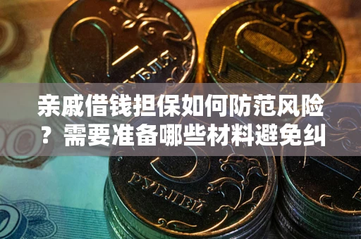 武汉亲戚借钱担保如何防范风险？需要准备哪些材料避免纠纷？