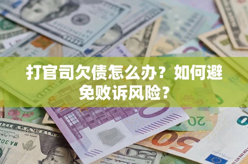 武汉打官司欠债怎么办？如何避免败诉风险？