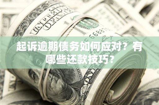 武汉起诉逾期债务如何应对？有哪些还款技巧？