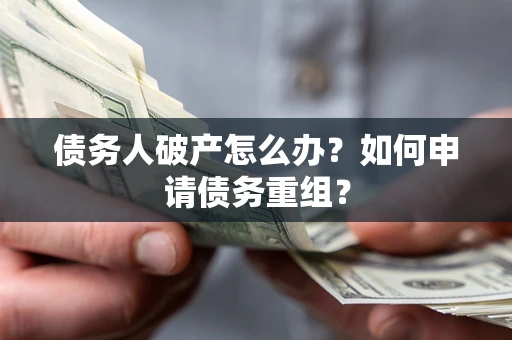 武汉债务人破产怎么办？如何申请债务重组？