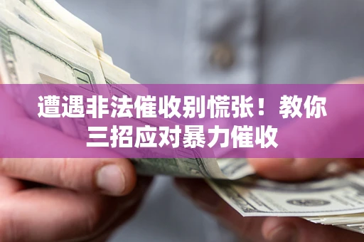 武汉遭遇非法催收别慌张！教你三招应对暴力催收