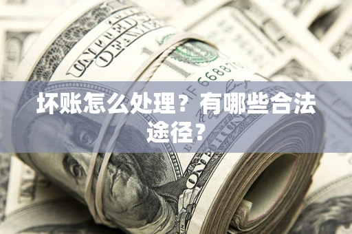 武汉坏账怎么处理？有哪些合法途径？