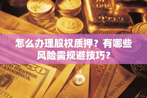 武汉怎么办理股权质押？有哪些风险需规避技巧？