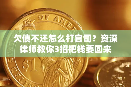武汉欠债不还怎么打官司？资深律师教你3招把钱要回来