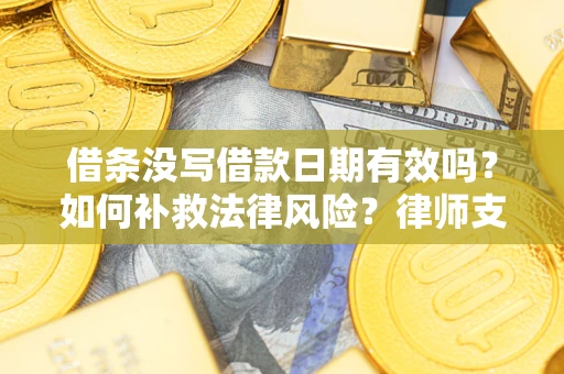 武汉借条没写借款日期有效吗？如何补救法律风险？律师支招