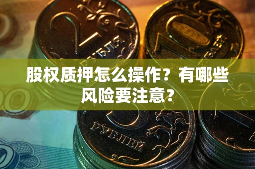 武汉股权质押怎么操作？有哪些风险要注意？