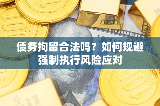 武汉债务拘留合法吗？如何规避强制执行风险应对