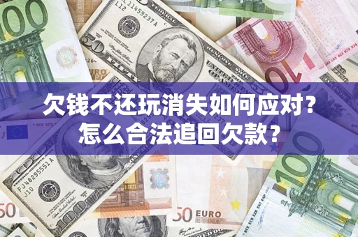 武汉欠钱不还玩消失如何应对？怎么合法追回欠款？