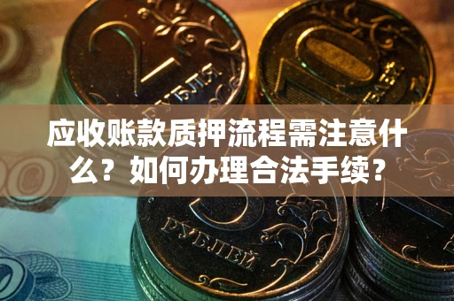 武汉应收账款质押流程需注意什么？如何办理合法手续？