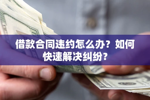 武汉借款合同违约怎么办？如何快速解决纠纷？