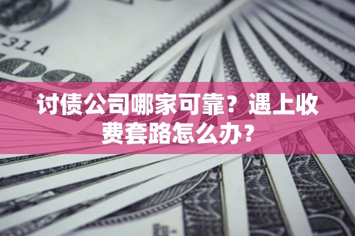 武汉讨债公司哪家可靠？遇上收费套路怎么办？