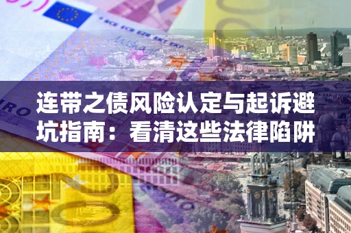 武汉连带之债风险认定与起诉避坑指南：看清这些法律陷阱，避免无辜背债