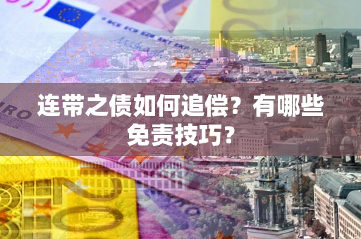 武汉连带之债如何追偿？有哪些免责技巧？
