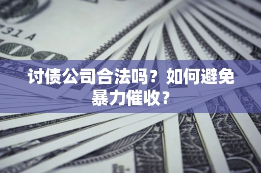 武汉讨债公司合法吗？如何避免暴力催收？