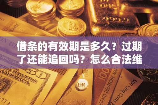 武汉借条的有效期是多久？过期了还能追回吗？怎么合法维权？