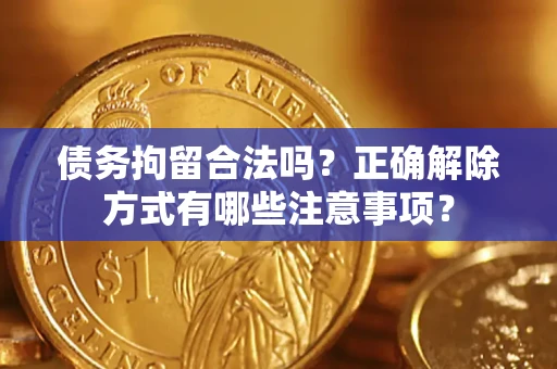 武汉债务拘留合法吗？正确解除方式有哪些注意事项？